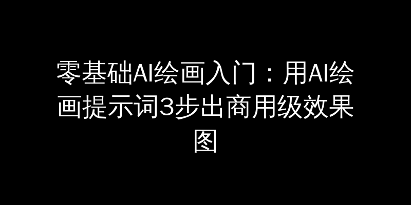 零基础AI绘画入门：用AI绘画提示词3步出商用级效果图