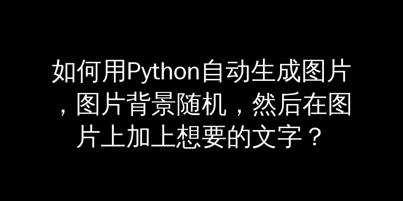 如何用Python自动生成图片，图片背景随机，然后在图片上加上想要的文字？