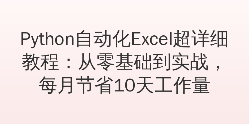 Python自动化Excel超详细教程：从零基础到实战，每月节省10天工作量