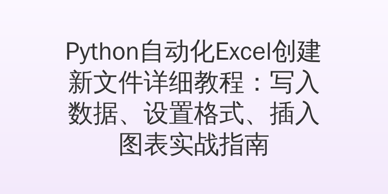 Python自动化Excel创建新文件详细教程：写入数据、设置格式、插入图表实战指南