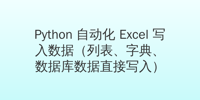 Python 自动化 Excel 写入数据（列表、字典、数据库数据直接写入）