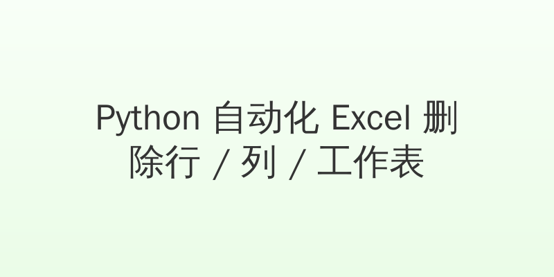 Python 自动化 Excel 删除行 / 列 / 工作表