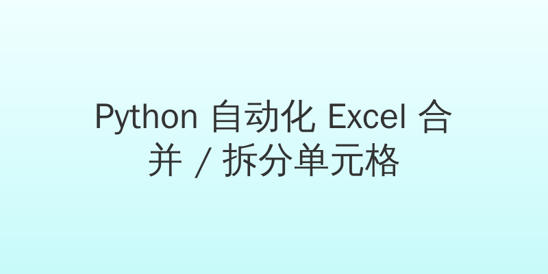 Python 自动化 Excel 合并 / 拆分单元格