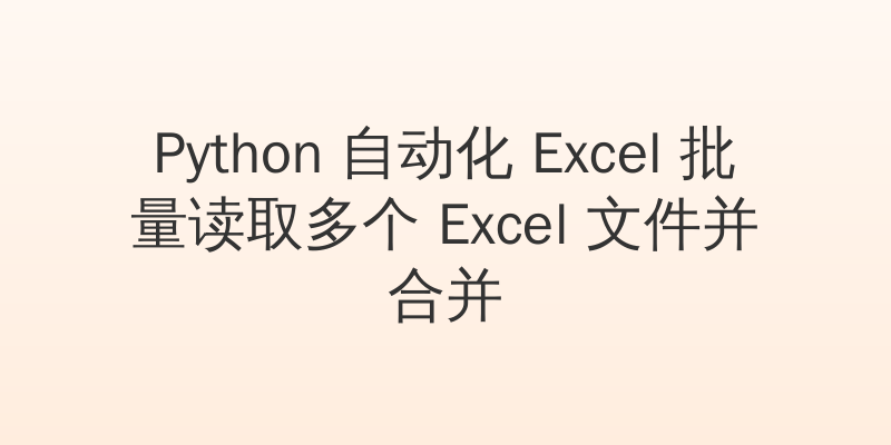 Python 自动化 Excel 批量读取多个 Excel 文件并合并