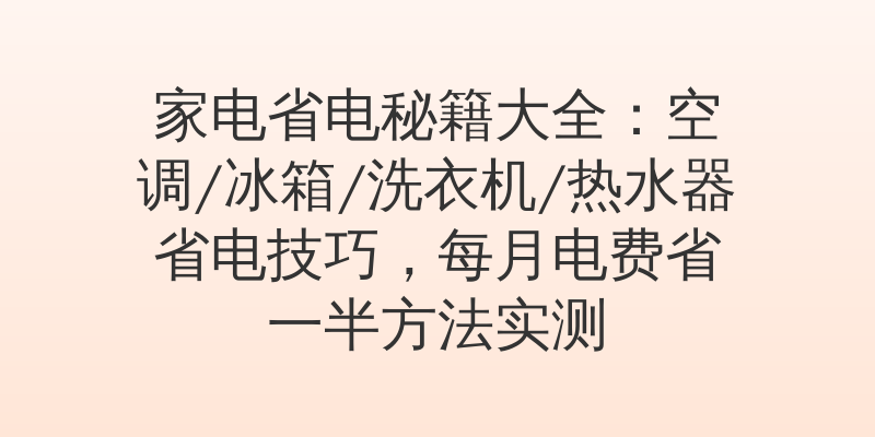 家电省电秘籍大全:空调/冰箱/洗衣机/热水器省电技巧,每月电费省一半方法实测