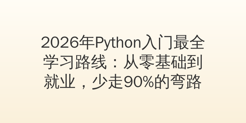2026年Python入门最全学习路线：从零基础到就业，少走90%的弯路
