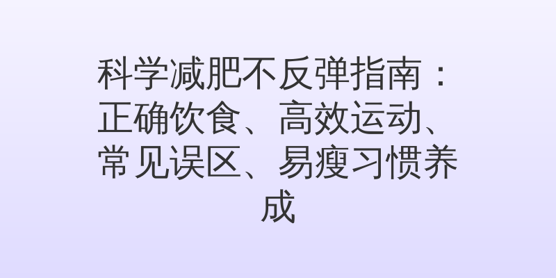 科学减肥不反弹指南：正确饮食、高效运动、常见误区、易瘦习惯养成