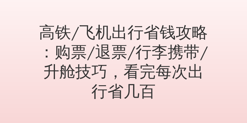 高铁/飞机出行省钱攻略：购票/退票/行李携带/升舱技巧，看完每次出行省几百