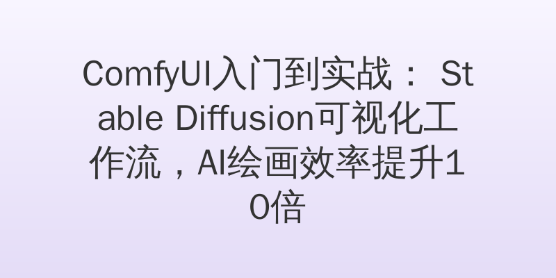 ComfyUI入门到实战： Stable Diffusion可视化工作流，AI绘画效率提升10倍