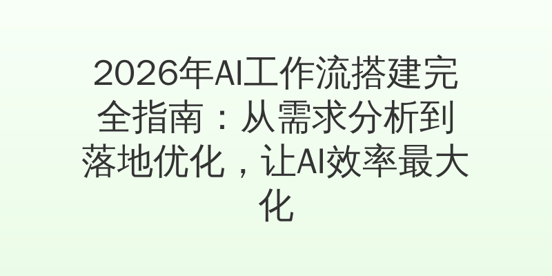 2026年AI工作流搭建完全指南：从需求分析到落地优化，让AI效率最大化