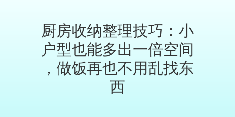 厨房收纳整理技巧：小户型也能多出一倍空间，做饭再也不用乱找东西