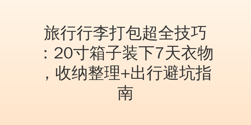 旅行行李打包超全技巧：20寸箱子装下7天衣物，收纳整理+出行避坑指南