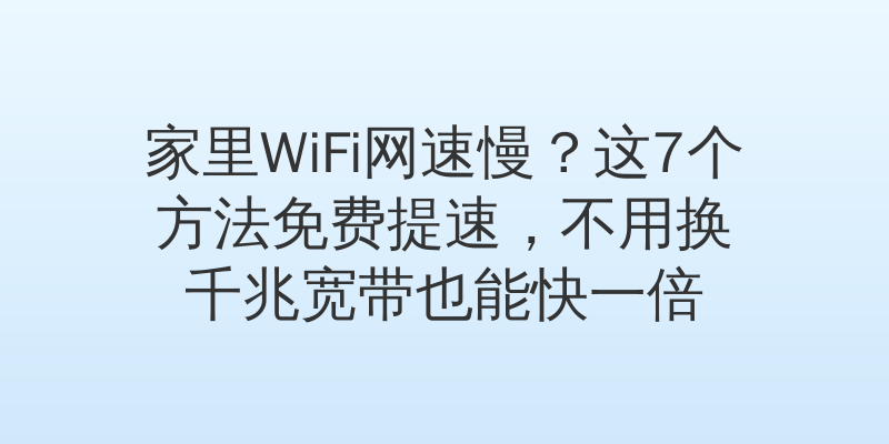 家里WiFi网速慢？这7个方法免费提速，不用换千兆宽带也能快一倍