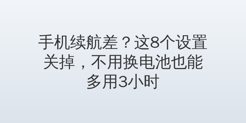 手机续航差？这8个设置关掉，不用换电池也能多用3小时