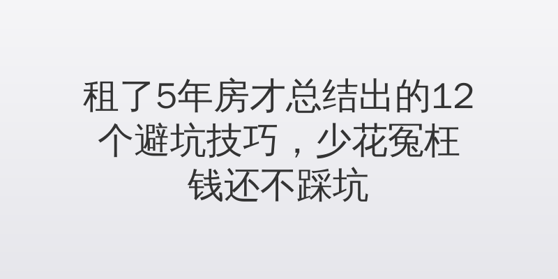 租了5年房才总结出的12个避坑技巧，少花冤枉钱还不踩坑