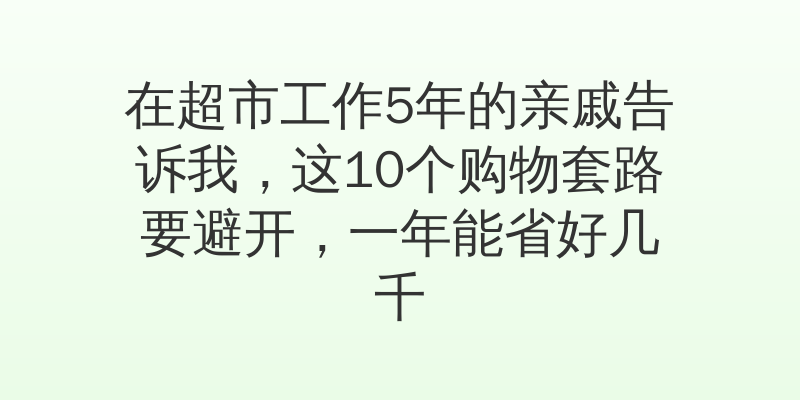 在超市工作5年的亲戚告诉我，这10个购物套路要避开，一年能省好几千