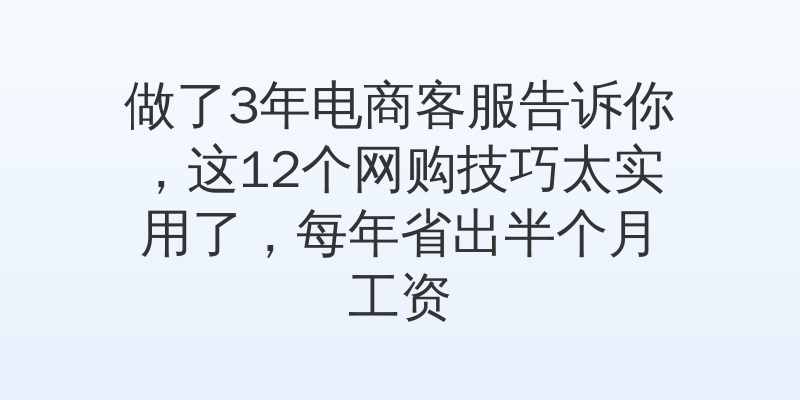 做了3年电商客服告诉你，这12个网购技巧太实用了，每年省出半个月工资
