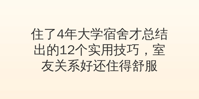 住了4年大学宿舍才总结出的12个实用技巧，室友关系好还住得舒服