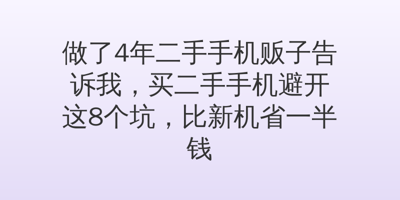 做了4年二手手机贩子告诉我，买二手手机避开这8个坑，比新机省一半钱