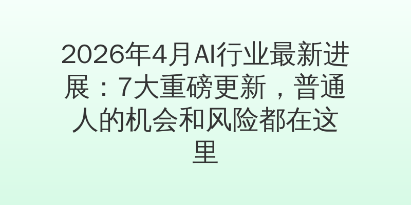 2026年4月AI行业最新进展：7大重磅更新，普通人的机会和风险都在这里