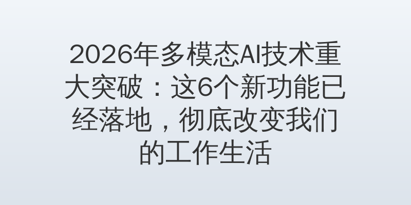 2026年多模态AI技术重大突破：这6个新功能已经落地，彻底改变我们的工作生活