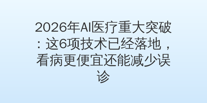 2026年AI医疗重大突破：这6项技术已经落地，看病更便宜还能减少误诊