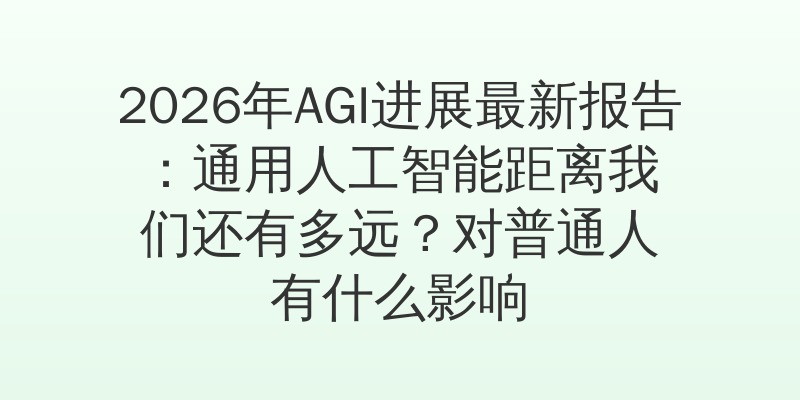 2026年AGI进展最新报告：通用人工智能距离我们还有多远？对普通人有什么影响