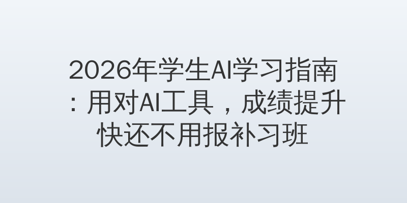 2026年学生AI学习指南：用对AI工具，成绩提升快还不用报补习班