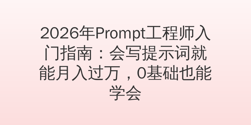 2026年Prompt工程师入门指南：会写提示词就能月入过万，0基础也能学会