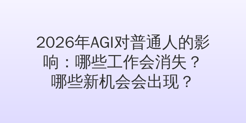 2026年AGI对普通人的影响：哪些工作会消失？哪些新机会会出现？
