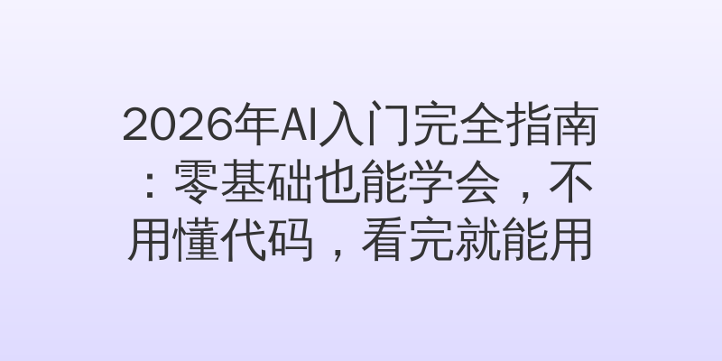 2026年AI入门完全指南：零基础也能学会，不用懂代码，看完就能用