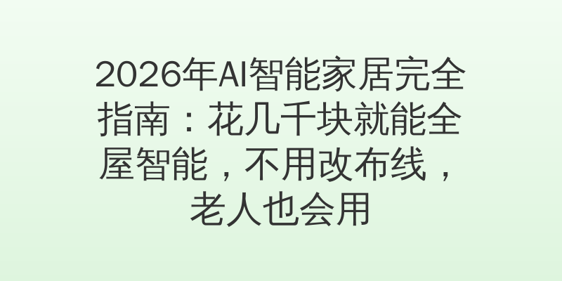 2026年AI智能家居完全指南：花几千块就能全屋智能，不用改布线，老人也会用