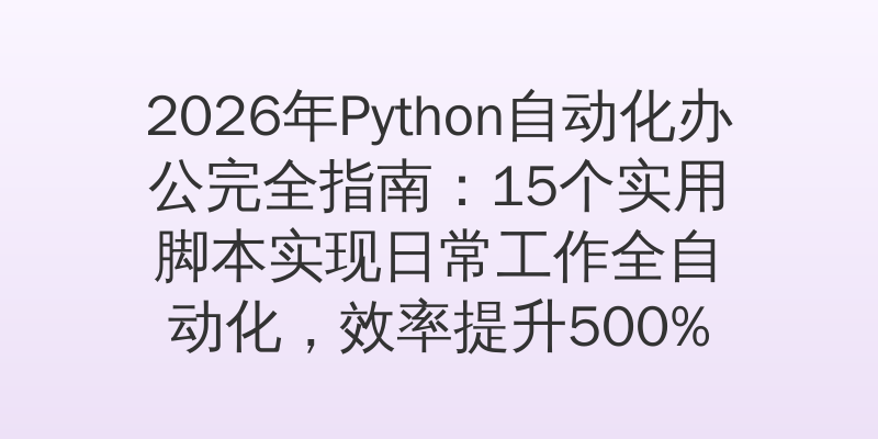 2026年Python自动化办公完全指南：15个实用脚本实现日常工作全自动化，效率提升500%