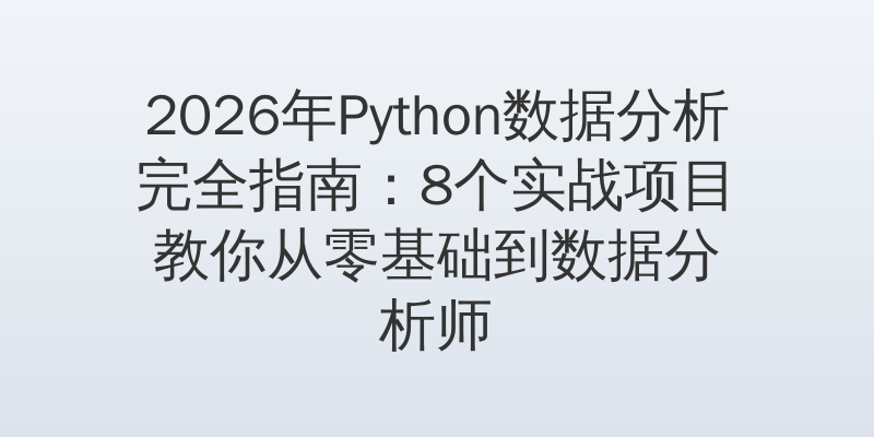 2026年Python数据分析完全指南：8个实战项目教你从零基础到数据分析师