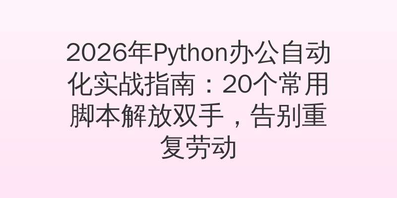 2026年Python办公自动化实战指南：20个常用脚本解放双手，告别重复劳动
