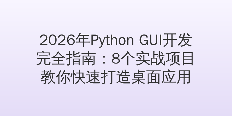 2026年Python GUI开发完全指南：8个实战项目教你快速打造桌面应用