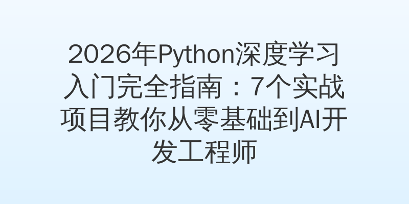 2026年Python深度学习入门完全指南：7个实战项目教你从零基础到AI开发工程师