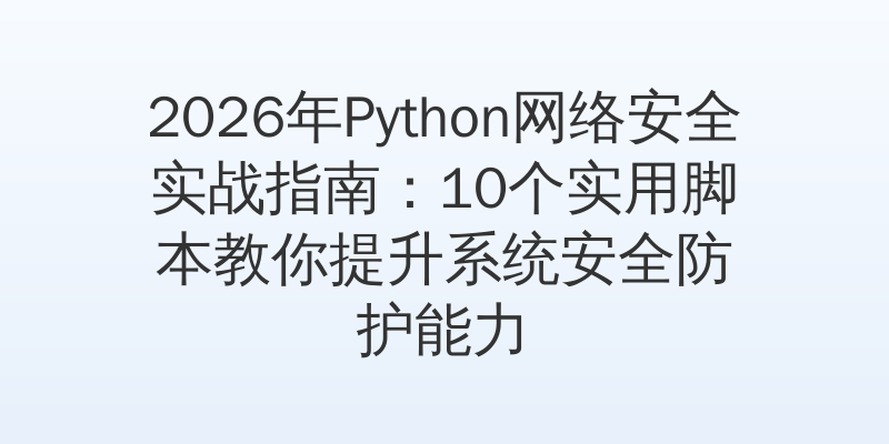 2026年Python网络安全实战指南：10个实用脚本教你提升系统安全防护能力