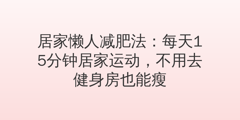 居家懒人减肥法：每天15分钟居家运动，不用去健身房也能瘦