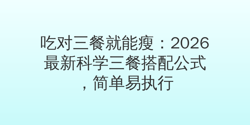 吃对三餐就能瘦：2026最新科学三餐搭配公式，简单易执行