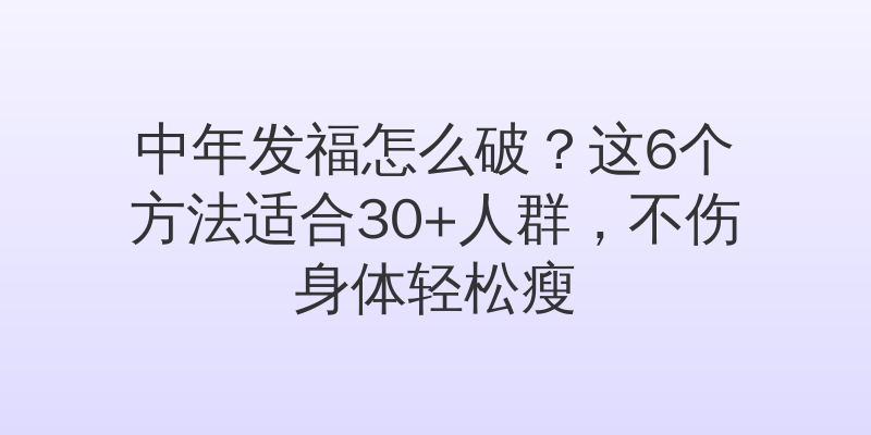 中年发福怎么破？这6个方法适合30+人群，不伤身体轻松瘦