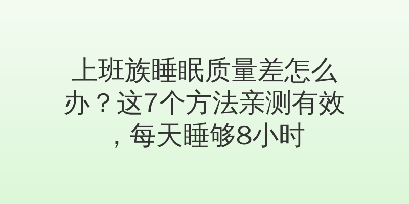 上班族睡眠质量差怎么办？这7个方法亲测有效，每天睡够8小时
