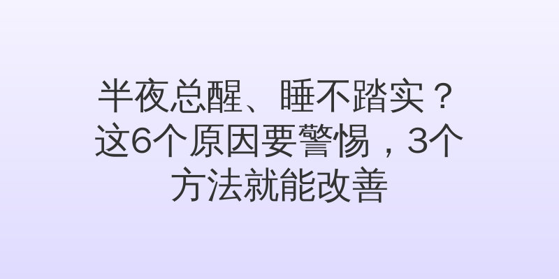 半夜总醒、睡不踏实？这6个原因要警惕，3个方法就能改善