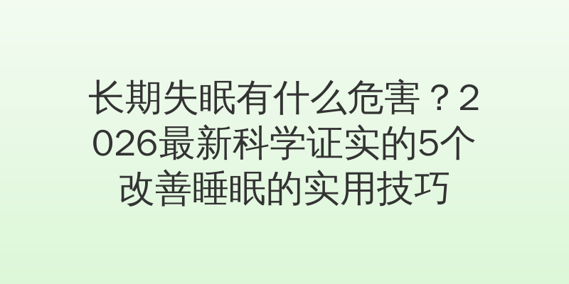 长期失眠有什么危害？2026最新科学证实的5个改善睡眠的实用技巧
