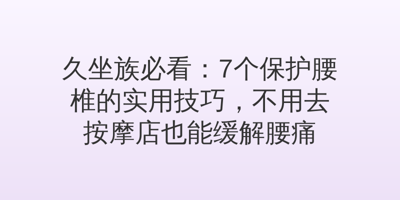 久坐族必看：7个保护腰椎的实用技巧，不用去按摩店也能缓解腰痛