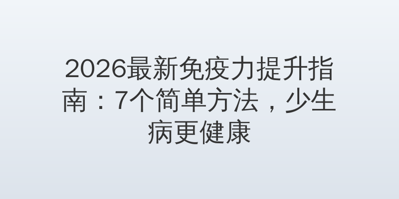 2026最新免疫力提升指南：7个简单方法，少生病更健康