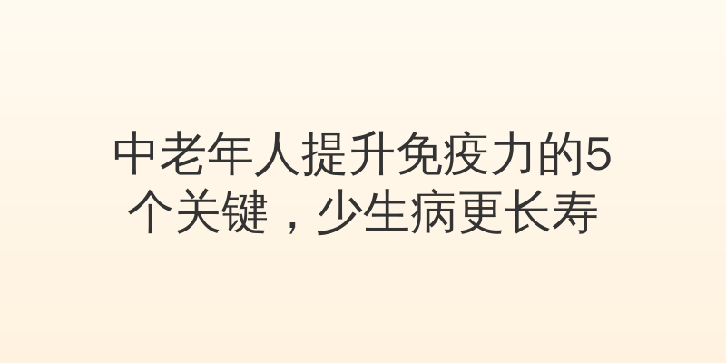 中老年人提升免疫力的5个关键，少生病更长寿