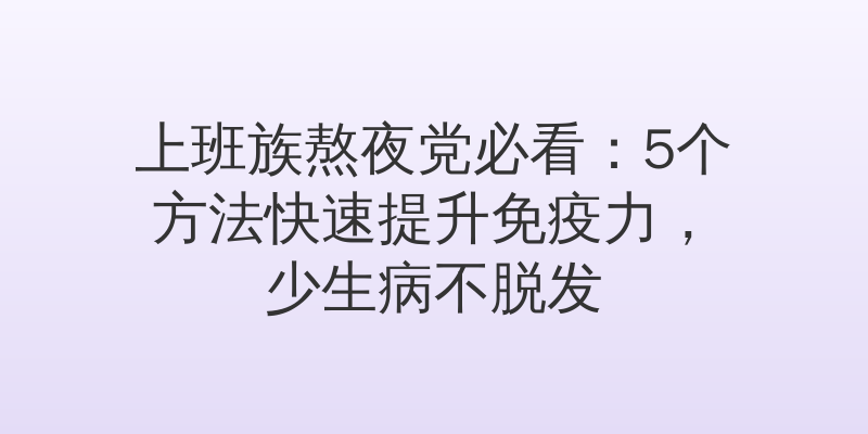 上班族熬夜党必看：5个方法快速提升免疫力，少生病不脱发