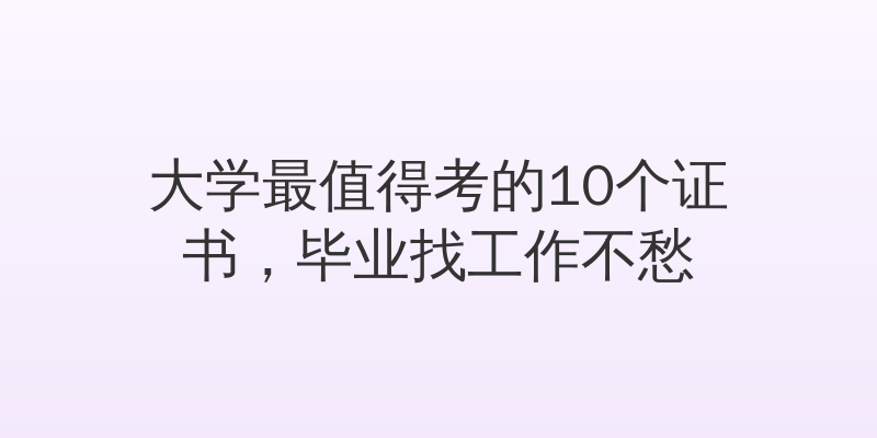 大学最值得考的10个证书，毕业找工作不愁