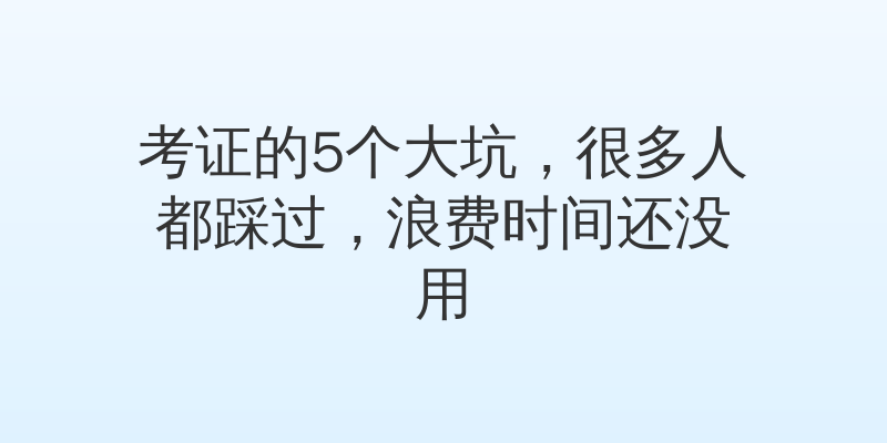 考证的5个大坑，很多人都踩过，浪费时间还没用